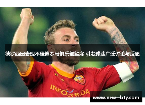 德罗西因表现不佳遭罗马俱乐部解雇 引发球迷广泛讨论与反思