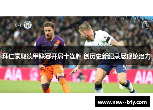 拜仁豪取德甲联赛开局十连胜 创历史新纪录展现统治力