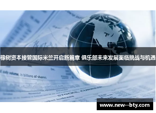 橡树资本接管国际米兰开启新篇章 俱乐部未来发展面临挑战与机遇