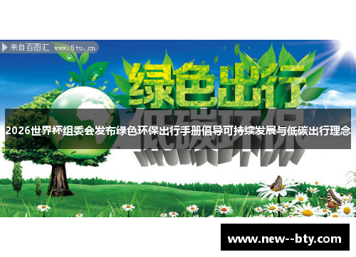 2026世界杯组委会发布绿色环保出行手册倡导可持续发展与低碳出行理念 2026世界杯组委会发布绿色环保出行手册倡导可持续发展与低碳出行理念