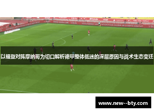 以福登对阵摩纳哥为切口解析德甲整体低迷的深层原因与战术生态变迁 以福登对阵摩纳哥为切口解析德甲整体低迷的深层原因与战术生态变迁