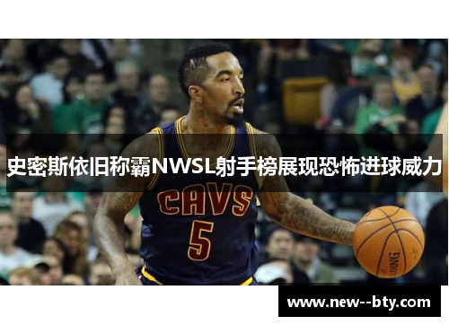 史密斯依旧称霸NWSL射手榜展现恐怖进球威力 史密斯依旧称霸NWSL射手榜展现恐怖进球威力