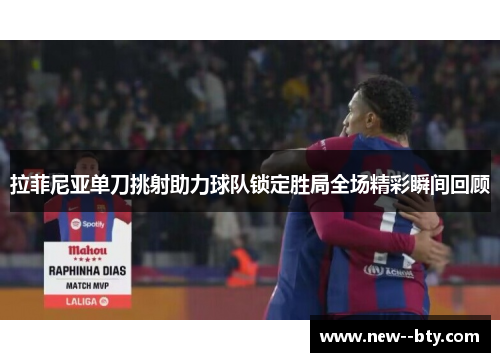 拉菲尼亚单刀挑射助力球队锁定胜局全场精彩瞬间回顾