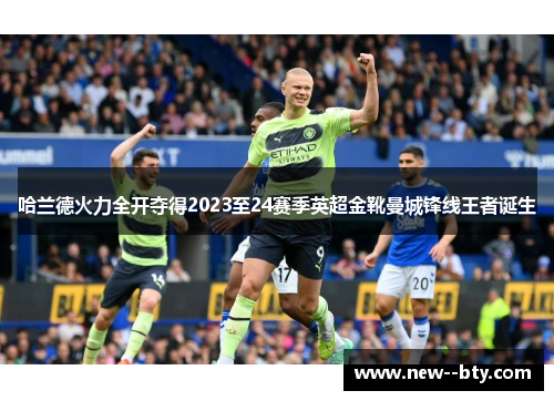 哈兰德火力全开夺得2023至24赛季英超金靴曼城锋线王者诞生