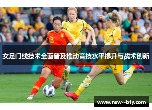 女足门线技术全面普及推动竞技水平提升与战术创新