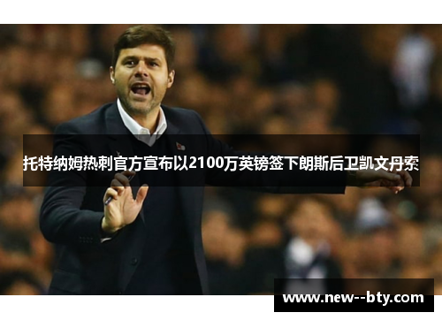 托特纳姆热刺官方宣布以2100万英镑签下朗斯后卫凯文丹索