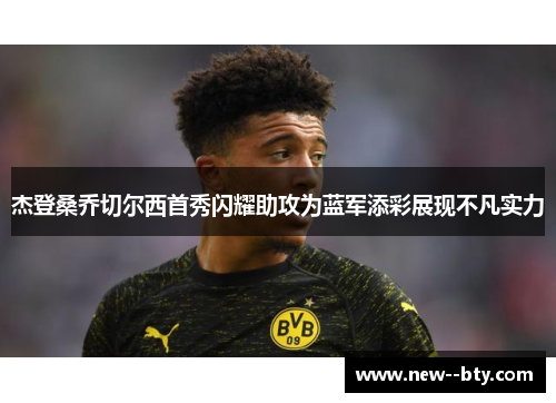 杰登桑乔切尔西首秀闪耀助攻为蓝军添彩展现不凡实力