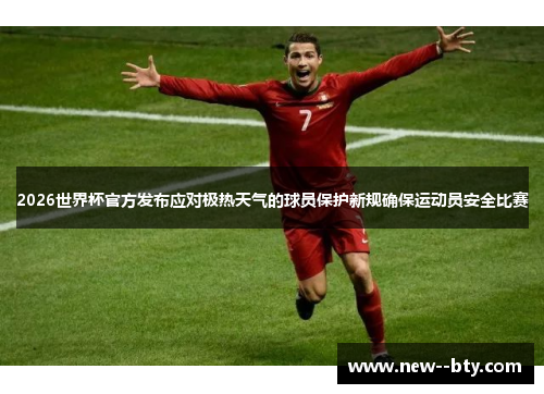 2026世界杯官方发布应对极热天气的球员保护新规确保运动员安全比赛 2026世界杯官方发布应对极热天气的球员保护新规确保运动员安全比赛