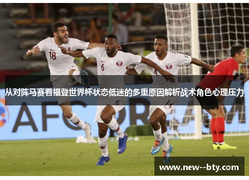 从对阵马赛看福登世界杯状态低迷的多重原因解析战术角色心理压力 从对阵马赛看福登世界杯状态低迷的多重原因解析战术角色心理压力