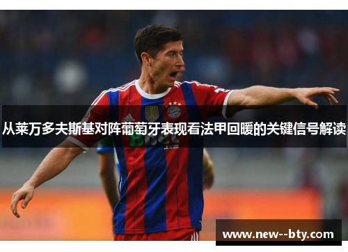从莱万多夫斯基对阵葡萄牙表现看法甲回暖的关键信号解读 从莱万多夫斯基对阵葡萄牙表现看法甲回暖的关键信号解读