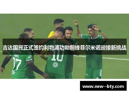 吉达国民正式签约利物浦功勋前锋菲尔米诺迎接新挑战 吉达国民正式签约利物浦功勋前锋菲尔米诺迎接新挑战