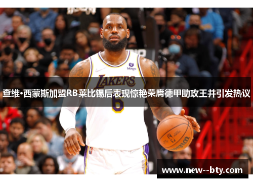查维·西蒙斯加盟RB莱比锡后表现惊艳荣膺德甲助攻王并引发热议
