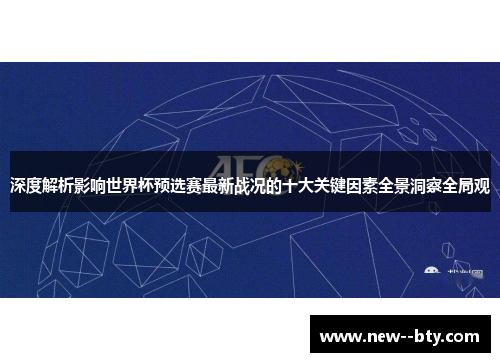 深度解析影响世界杯预选赛最新战况的十大关键因素全景洞察全局观