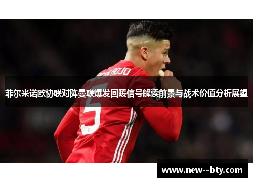 菲尔米诺欧协联对阵曼联爆发回暖信号解读前景与战术价值分析展望