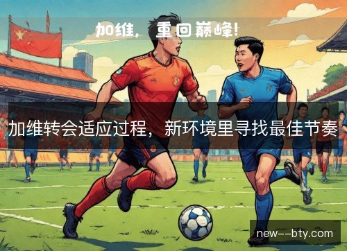 加维转会适应过程,新环境里寻找最佳节奏 加维转会适应过程,新环境里寻找最佳节奏