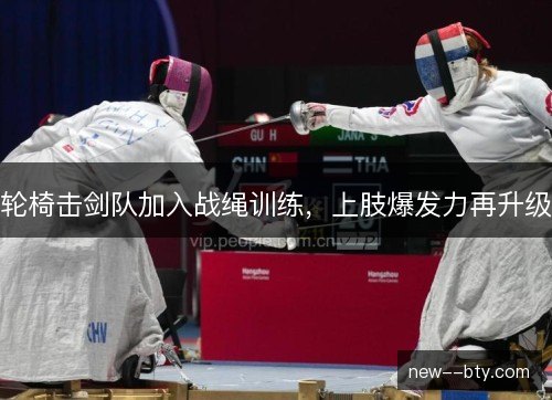轮椅击剑队加入战绳训练,上肢爆发力再升级 轮椅击剑队加入战绳训练,上肢爆发力再升级