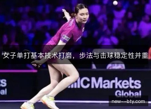 女子单打基本技术打磨，步法与击球稳定性并重