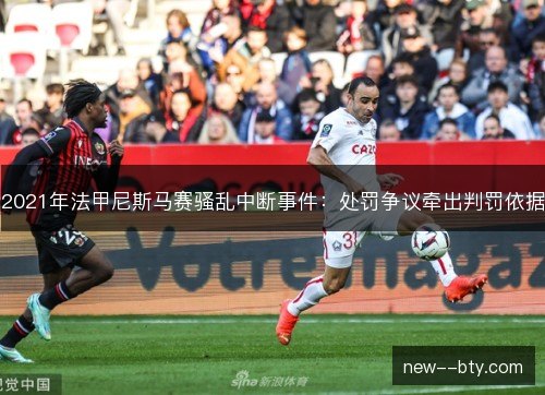 2021年法甲尼斯马赛骚乱中断事件:处罚争议牵出判罚依据 2021年法甲尼斯马赛骚乱中断事件:处罚争议牵出判罚依据